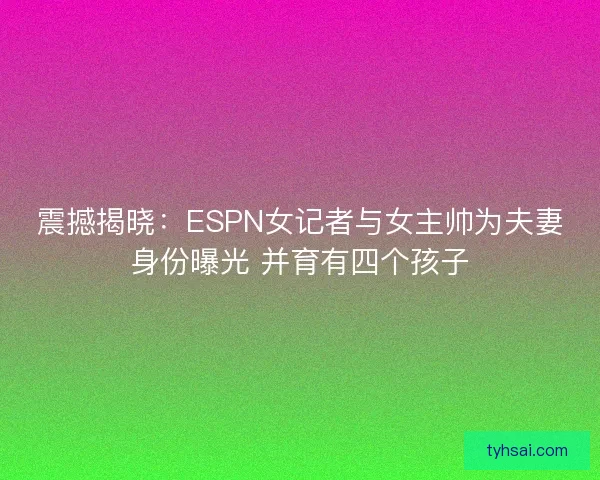 震撼揭晓：ESPN女记者与女主帅为夫妻身份曝光 并育有四个孩子