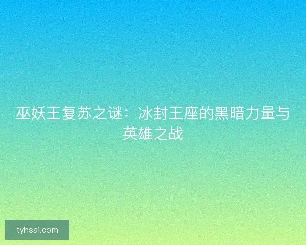 巫妖王复苏之谜：冰封王座的黑暗力量与英雄之战