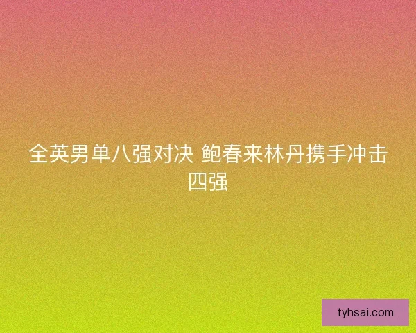 全英男单八强对决 鲍春来林丹携手冲击四强