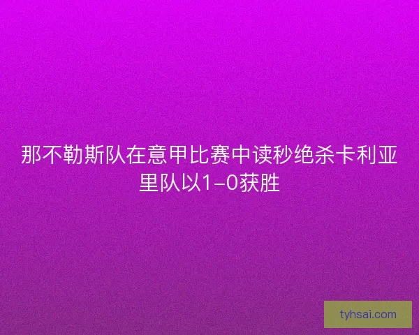 那不勒斯队在意甲比赛中读秒绝杀卡利亚里队以1-0获胜