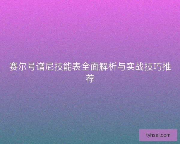 赛尔号谱尼技能表全面解析与实战技巧推荐