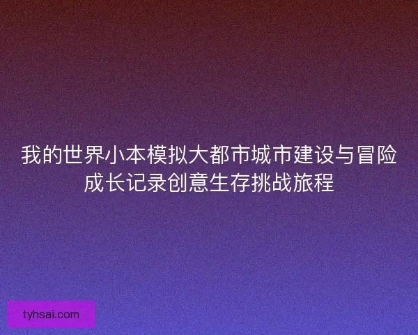我的世界小本模拟大都市城市建设与冒险成长记录创意生存挑战旅程