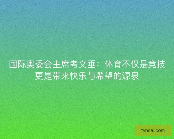 国际奥委会主席考文垂：体育不仅是竞技更是带来快乐与希望的源泉